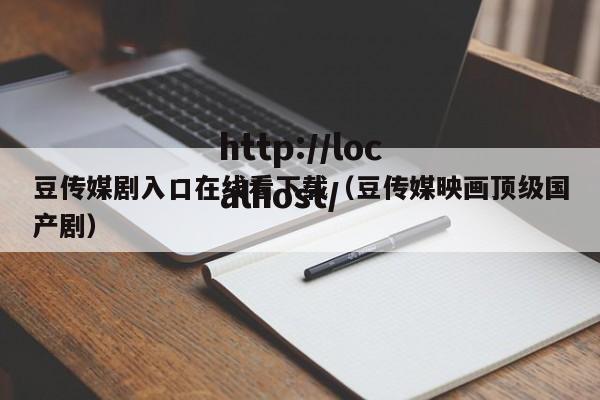 豆传媒剧入口在线看下载（豆传媒映画顶级国产剧）