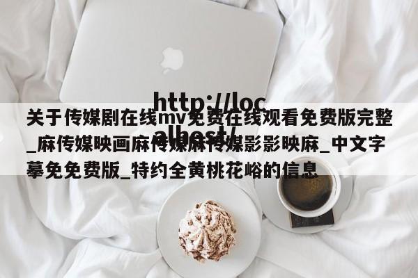 关于传媒剧在线mv免费在线观看免费版完整_麻传媒映画麻传媒麻传媒影影映麻_中文字摹免免费版_特约全黄桃花峪的信息