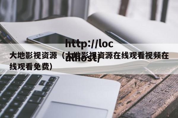 大地影视资源（大地影视资源在线观看视频在线观看免费）