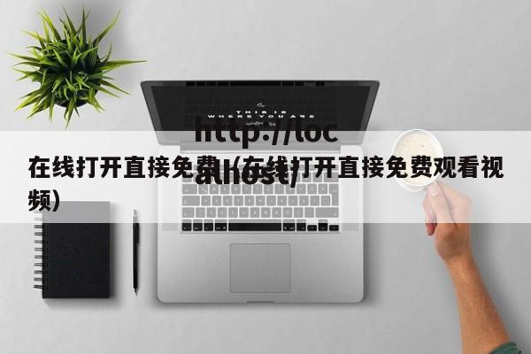在线打开直接免费（在线打开直接免费观看视频）
